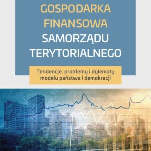 Gospodarka finansowa samorządu terytorialnego. Tendencje, problemy i dylematy modelu państwa i demokracji