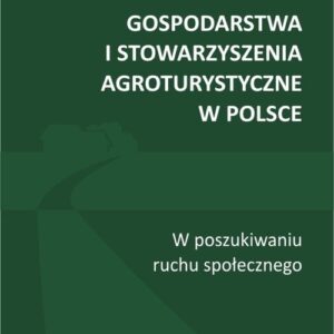 Gospodarstwa i stowarzyszenia agroturystyczne w Polsce. W poszukiwaniu ruchu społecznego