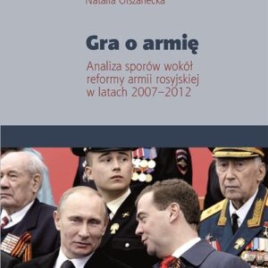 Gra o armię. Analiza sporów wokół reformy armii rosyjskiej w latach 2007?2012