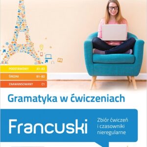 Gramatyka w ćwiczeniach. Francuski. Zbiór ćwiczeń i czasowniki nieregularne.. (poziom podstawowy A1-A2, średni B1, zaawansowany B2-C1)