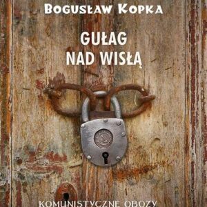 Gułag nad Wisłą. Komunistyczne obozy pracy w Polsce 1944-1956