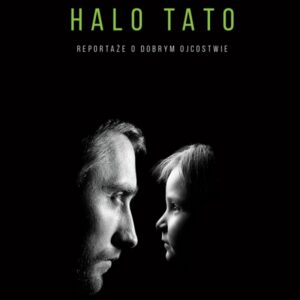 Halo Tato Reportaże o dobrym ojcostwie