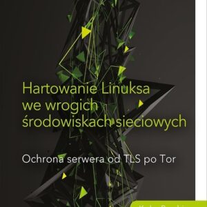 Hartowanie Linuksa we wrogich środowiskach sieciowych.. Ochrona serwera od TLS po Tor