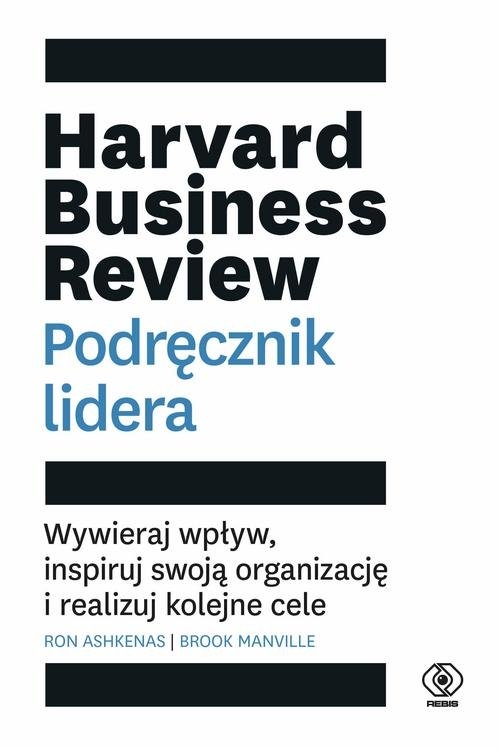 Harvard Business Review Podręcznik lidera. Wywieraj wpływ, inspiruj swoją organizację i realizuj kolejne cele