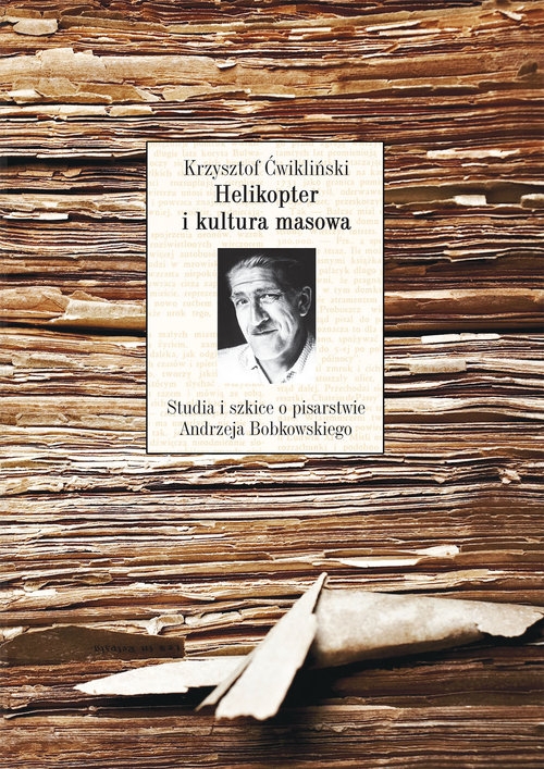 Helikopter i kultura masowa. Studia i szkice o pisarstwie Andrzeja Bobkowskiego
