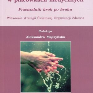 Higiena rąk w placówkach medycznych. Przewodnik krok po kroku. Wdrożenie strategii Światowej Organizacji Zdrowia