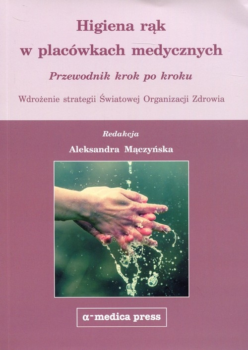 Higiena rąk w placówkach medycznych. Przewodnik krok po kroku. Wdrożenie strategii Światowej Organizacji Zdrowia