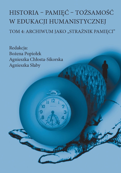 Historia Pamięć Tożsamość w edukacji humanistycznej Tom 4. Archiwum jako ?strażnik pamięci?