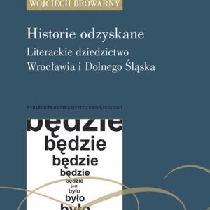 Historie odzyskane Literackie dziedzictwo Wrocławia i Dolnego Śląska. Literackie dziedzictwo Wrocławia i Dolnego Śląska