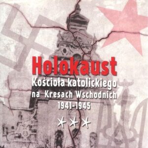 Holokaust Kościoła katolickiego na Kresach Wschodnich 1941-1945