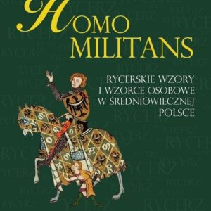 Homo militans. Rycerskie wzory i wzorce osobowe w średniowiecznej Polsce