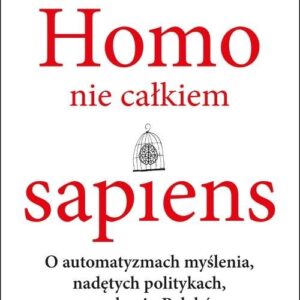 Homo nie całkiem sapiens. O automatyzmach myślenia, nadętych politykach, narzekaniu Polaków i pułapkach moralności