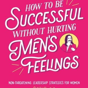 How to Be Successful Without Hurting Men?s Feelings