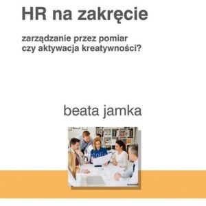 HR na zakręcie. Zarządzanie przez pomiar czy aktywacja kreatywności?