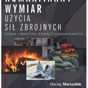Humanitarny wymiar użycia sił zbrojnych. Teoria i praktyka operacji humanitarnych