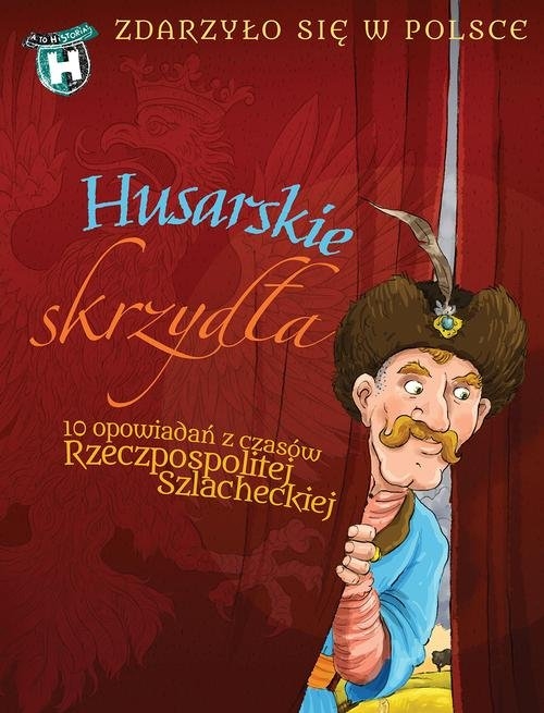 Husarskie skrzydła. Zdarzyło się w Polsce. 10 opowiadań Rzeczpospolitej szlacheckiej