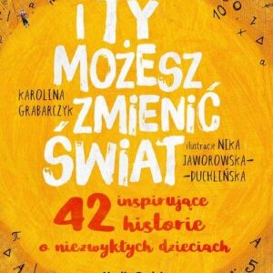 I ty możesz zmienić świat. 42 inspirujące historie o niezwykłych dzieciach