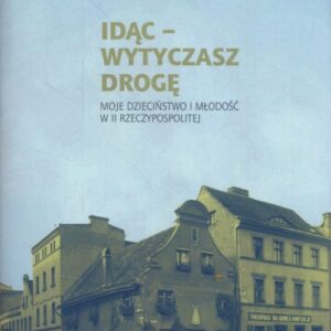 Idąc - Wytyczasz drogę. Moje dzieciństwo i młodość w II Rzeczypospolitej