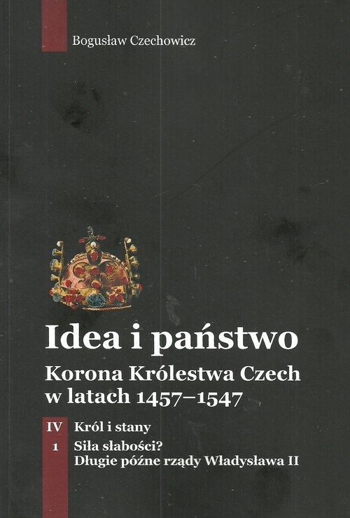 Idea i państwo Korona Królestwa Czech w latach 1457-1547 Tom 4 Część 1. Król i stany Siła słabości? Długie późne rządy Władysława II