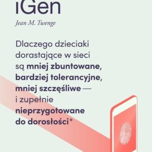 iGen. Dlaczego dzieciaki dorastające w sieci są mniej zbuntowane, bardziej tolerancyjne i mniej szczęśliwe