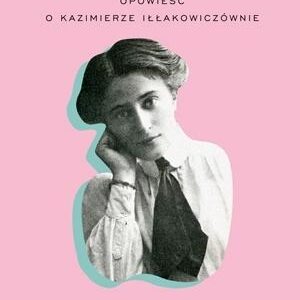 Iłła. Opowieść o Kazimierze Iłłakowiczównie