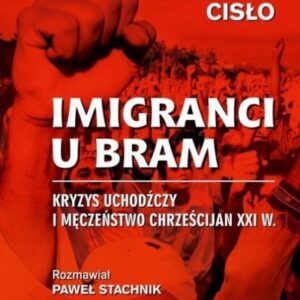 Imigranci u bram. Kryzys uchodźczy i męczeństwo chrześcijan XXI w.