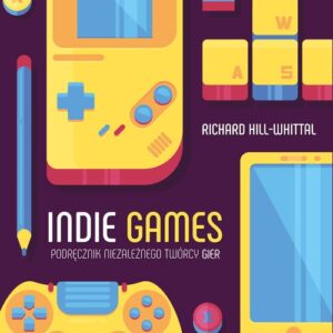 Indie games. Podręcznik niezależnego twórcy gier