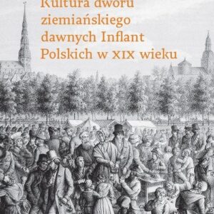 Inflandzkie pitoreski. Kultura dworu ziemiańskiego dawnych Inflant Polskich w XIX wieku