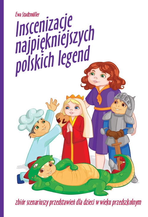 Inscenizacje najpiękniejszych polskich legend. Zbiór scenariuszy przedstawień dla dzieci w wieku przedszkolnym