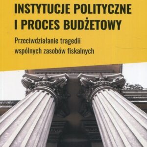 Instytucje polityczne i proces budżetowy. Przeciwdziałanie tragedii wspólnych zasobów fiskalnych