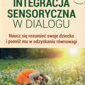 Integracja sensoryczna w dialogu. Naucz się rozumieć swoje dziecko i pomóż mu w odzyskaniu równowagi