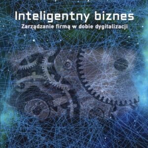Inteligentny biznes. Zarządzanie firmą w dobie dygitalizacji