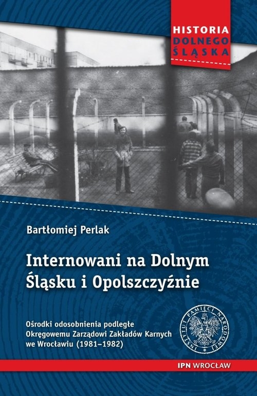 Internowani na Dolnym Śląsku i Opolszczyźnie. Ośrodki odosobnienia podległe Okręgowemu Zarządowi Zakładów Karnych we Wrocławiu (1981-1982)