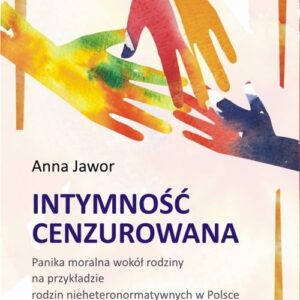 Intymność cenzurowana. Panika moralna wokół rodziny na przykładzie rodzin nieheteronormatywnych w Polsce