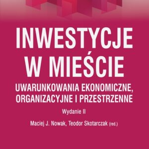 Inwestycje w mieście. Uwarunkowania ekonomiczne, organizacyjne i przestrzenne (wyd. II)