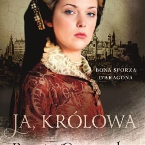 Ja, królowa. Bona Sforza dAragona