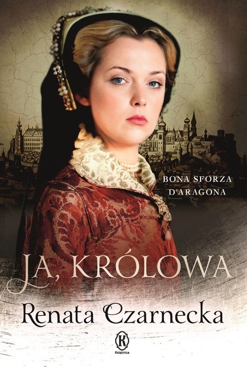 Ja, królowa. Bona Sforza dAragona