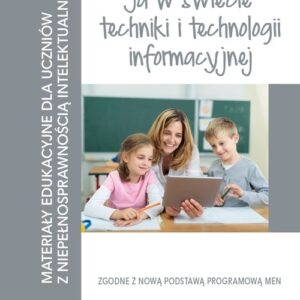 Ja w świecie techniki i technologii informacyjnej. Materiały edukacyjne dla uczniów z niepełnosprawnością intelektualną