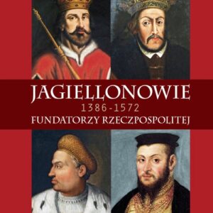 Jagiellonowie. Fundatorzy Rzeczpospolitej. 1386-1572