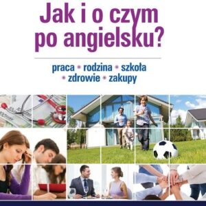 Jak i o czym po angielsku. Praca. Rodzina. Szkoła. Zdrowie. Zakupy