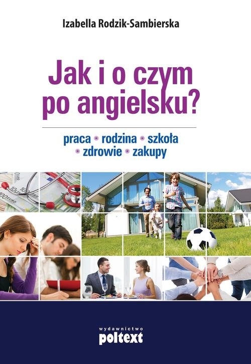 Jak i o czym po angielsku. Praca. Rodzina. Szkoła. Zdrowie. Zakupy