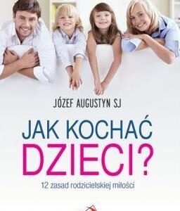 Jak kochać dzieci? 12 zasad rodzicielskiej miłości