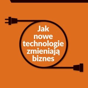 Jak nowe technologie zmieniają biznes