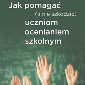 Jak pomagać (a nie szkodzić) uczniom ocenianiem szkolnym