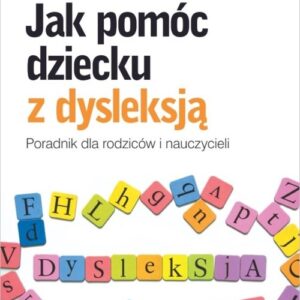 Jak pomóc dziecku z dysleksją. Poradnik dla rodziców i nauczycieli