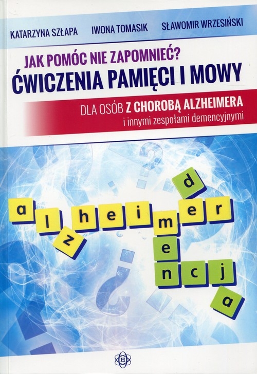Jak pomóc nie zapomnieć? Ćwiczenia pamięci i mowy. Dla osób z chorobą Alzheimera i innymi zespołami demencyjnymi