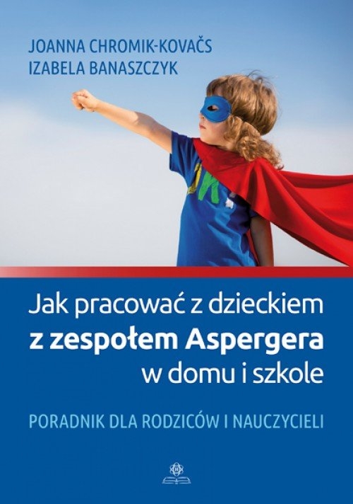 Jak pracować z dzieckiem z zespołem Aspergera w domu i szkole. Poradnik dla rodziców i nauczycieli