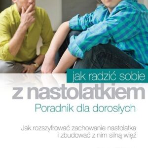 Jak radzić sobie z nastolatkiem. Poradnik dla dorosłych