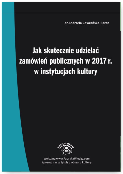 Jak skutecznie udzielać zamówień publicznych w 2017 r. w instytucjach kultury. Praktyczna instrukcja