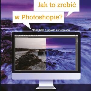 Jak to zrobić w Photoshopie?. Najszybsza droga do skuteczności